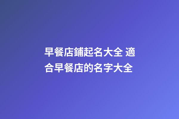 早餐店鋪起名大全 適合早餐店的名字大全-第1張-店鋪起名-玄機派
